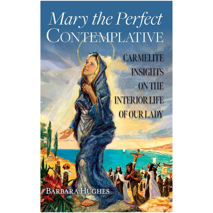 Mary the Perfect Contemplative: Carmelite Insights on the Interior Life of Our Lady